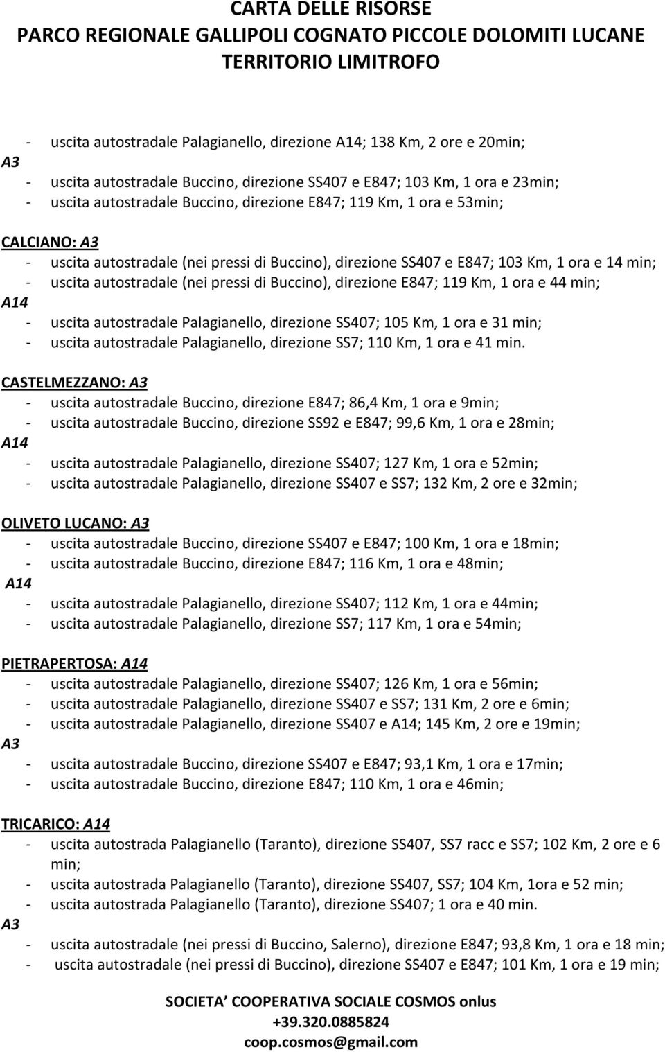 119 Km, 1 ora e 44 min; A14 - uscita autostradale Palagianello, direzione SS407; 105 Km, 1 ora e 31 min; - uscita autostradale Palagianello, direzione SS7; 110 Km, 1 ora e 41 min.