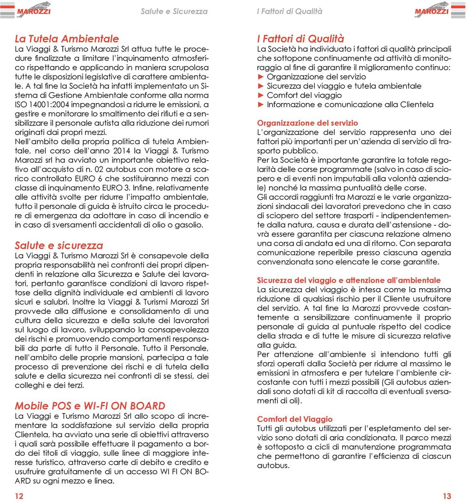 A tal fine la Società ha infatti implementato un Sistema di Gestione Ambientale conforme alla norma ISO 14001:2004 impegnandosi a ridurre le emissioni, a gestire e monitorare lo smaltimento dei