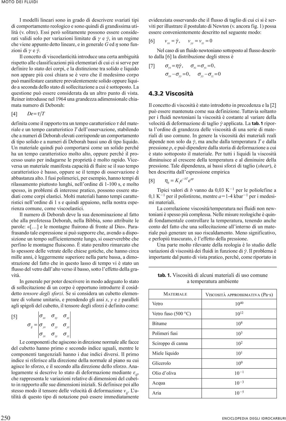 Il concetto di vicoelaticità introduce una certa ambiguità ripetto alle claificazioni più elementari di cui ci i erve per definire lo tato dei corpi, e la ditinzione tra olido e liquido non appare