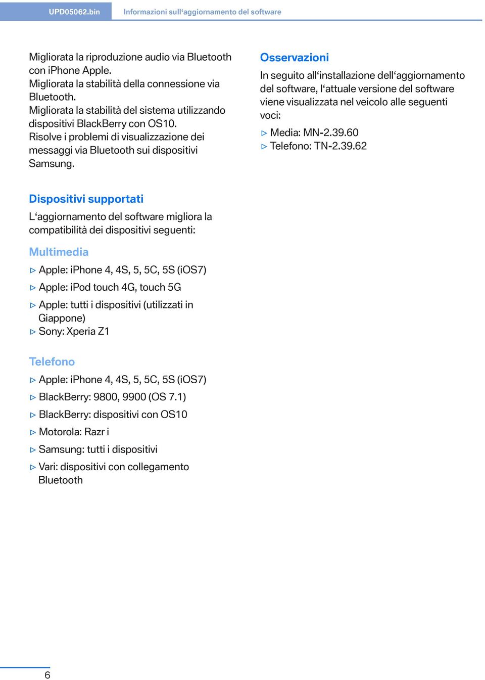 Osservazioni In seguito all installazione dell aggiornamento del software, l attuale versione del software viene visualizzata nel veicolo alle seguenti voci: Media: MN-2.39.