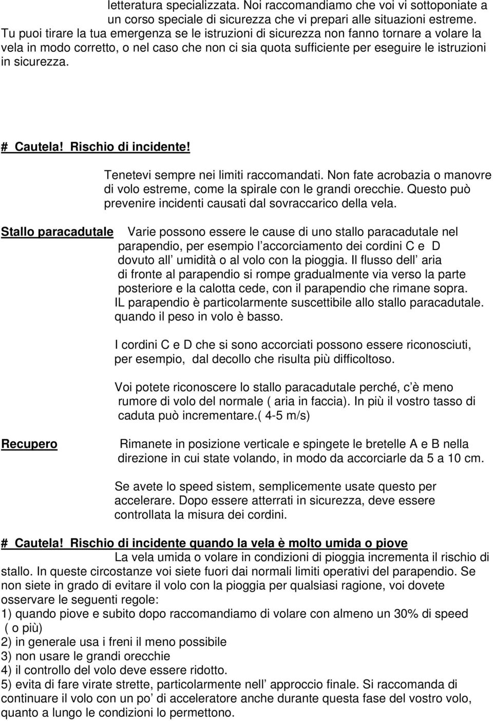 # Cautela! Rischio di incidente! Tenetevi sempre nei limiti raccomandati. Non fate acrobazia o manovre di volo estreme, come la spirale con le grandi orecchie.