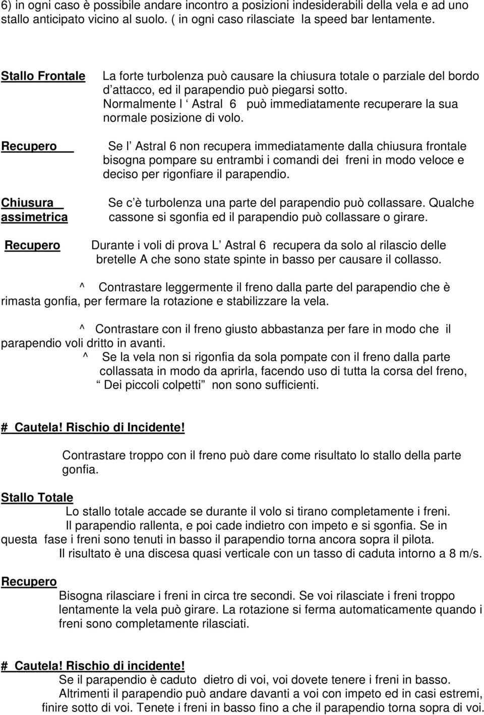 Normalmente l Astral 6 può immediatamente recuperare la sua normale posizione di volo.