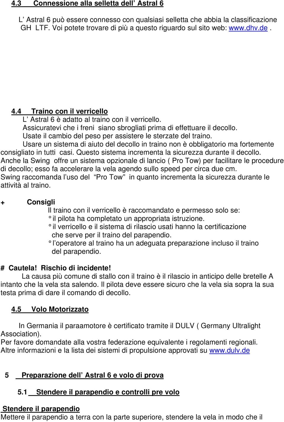 Usate il cambio del peso per assistere le sterzate del traino. Usare un sistema di aiuto del decollo in traino non è obbligatorio ma fortemente consigliato in tutti casi.