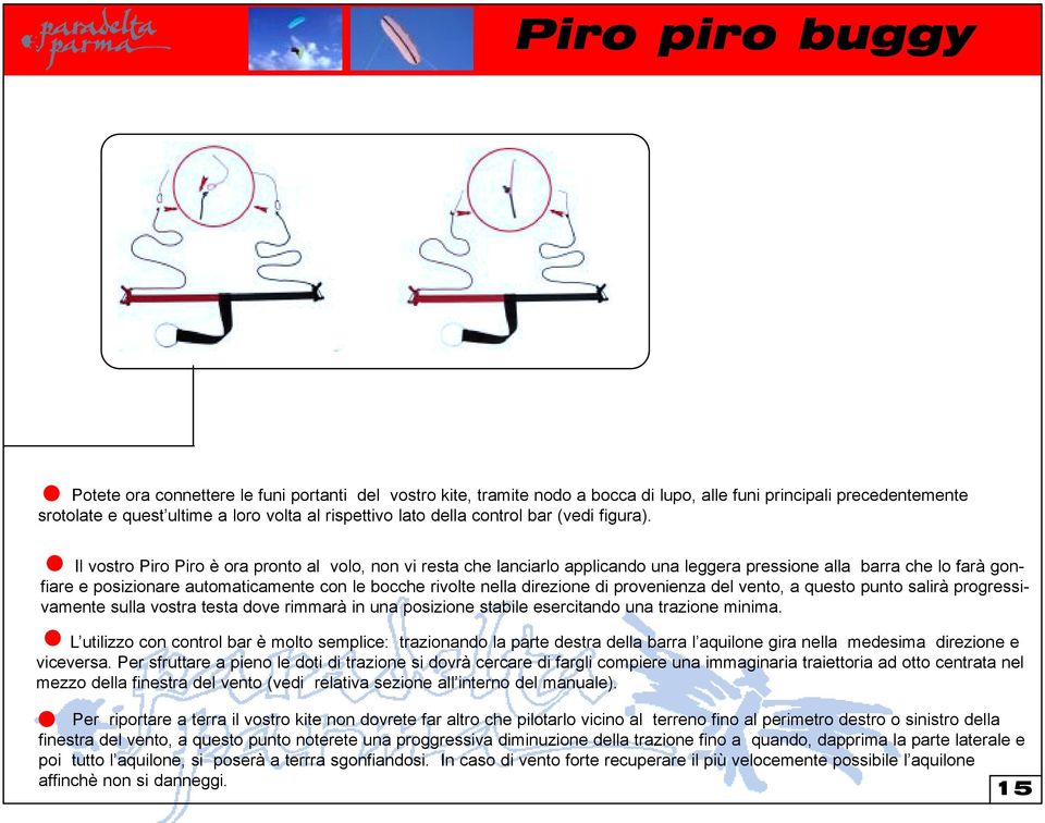 Il vostro Piro Piro è ora pronto al volo, non vi resta che lanciarlo applicando una leggera pressione alla barra che lo farà gonfiare e posizionare automaticamente con le bocche rivolte nella