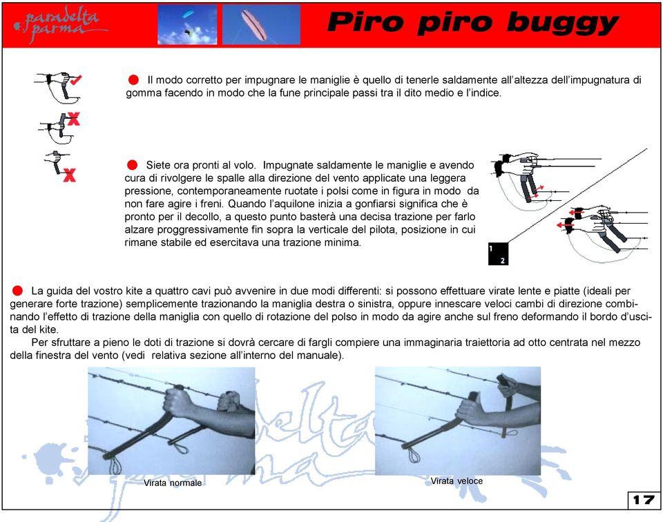 Impugnate saldamente le maniglie e avendo cura di rivolgere le spalle alla direzione del vento applicate una leggera pressione, contemporaneamente ruotate i polsi come in figura in modo da non fare