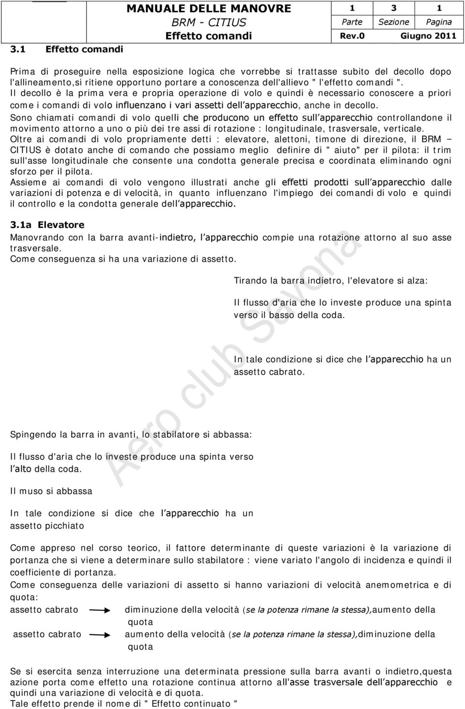 ". Il decollo è la prima vera e propria operazione di volo e quindi è necessario conoscere a priori come i comandi di volo influenzano i vari assetti dell apparecchio, anche in decollo.