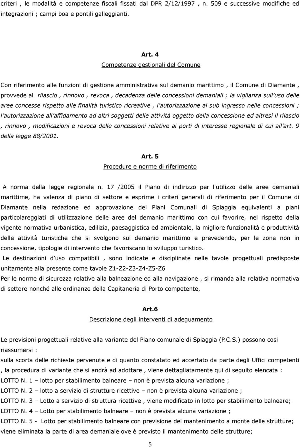 concessioni demaniali ; la vigilanza sull uso delle aree concesse rispetto alle finalità turistico ricreative, l autorizzazione al sub ingresso nelle concessioni ; l autorizzazione all affidamento ad