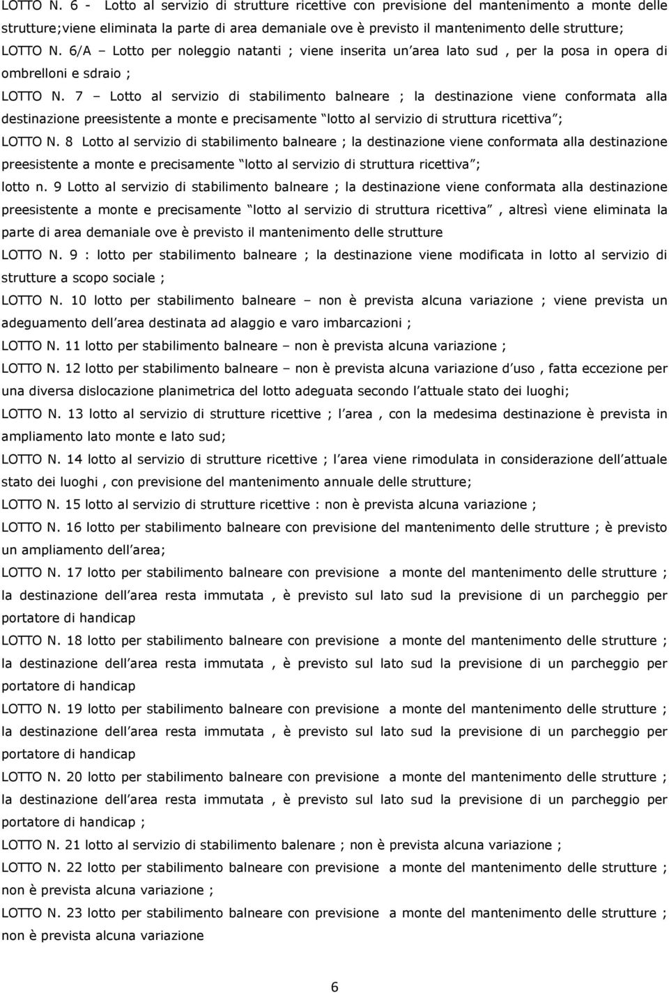 Lotto per noleggio natanti ; viene inserita un area lato sud, per la posa in opera di ombrelloni e sdraio ;  7 Lotto al servizio di stabilimento balneare ; la destinazione viene conformata alla