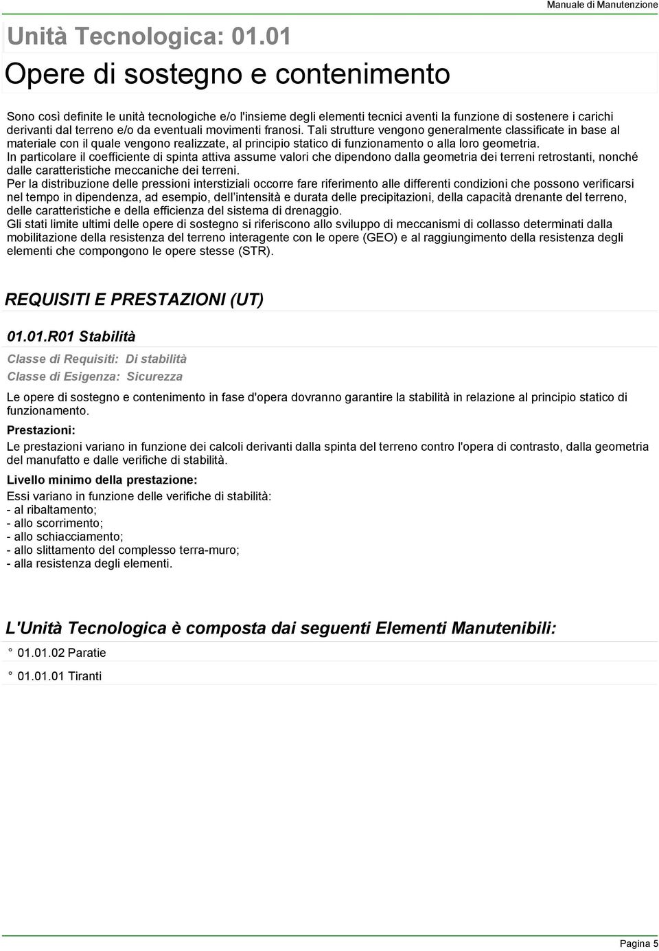 movimenti franosi. Tali strutture vengono generalmente classificate in base al materiale con il quale vengono realizzate, al principio statico di funzionamento o alla loro geometria.