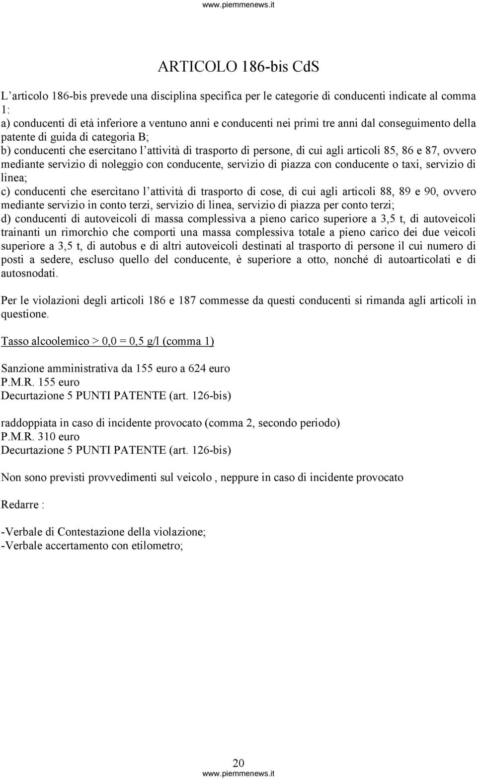 con conducente, servizio di piazza con conducente o taxi, servizio di linea; c) conducenti che esercitano l attività di trasporto di cose, di cui agli articoli 88, 89 e 90, ovvero mediante servizio