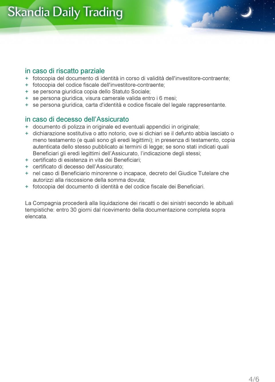 in caso di decesso dell Assicurato + documento di polizza in originale ed eventuali appendici in originale; + dichiarazione sostitutiva o atto notorio, ove si dichiari se il defunto abbia lasciato o