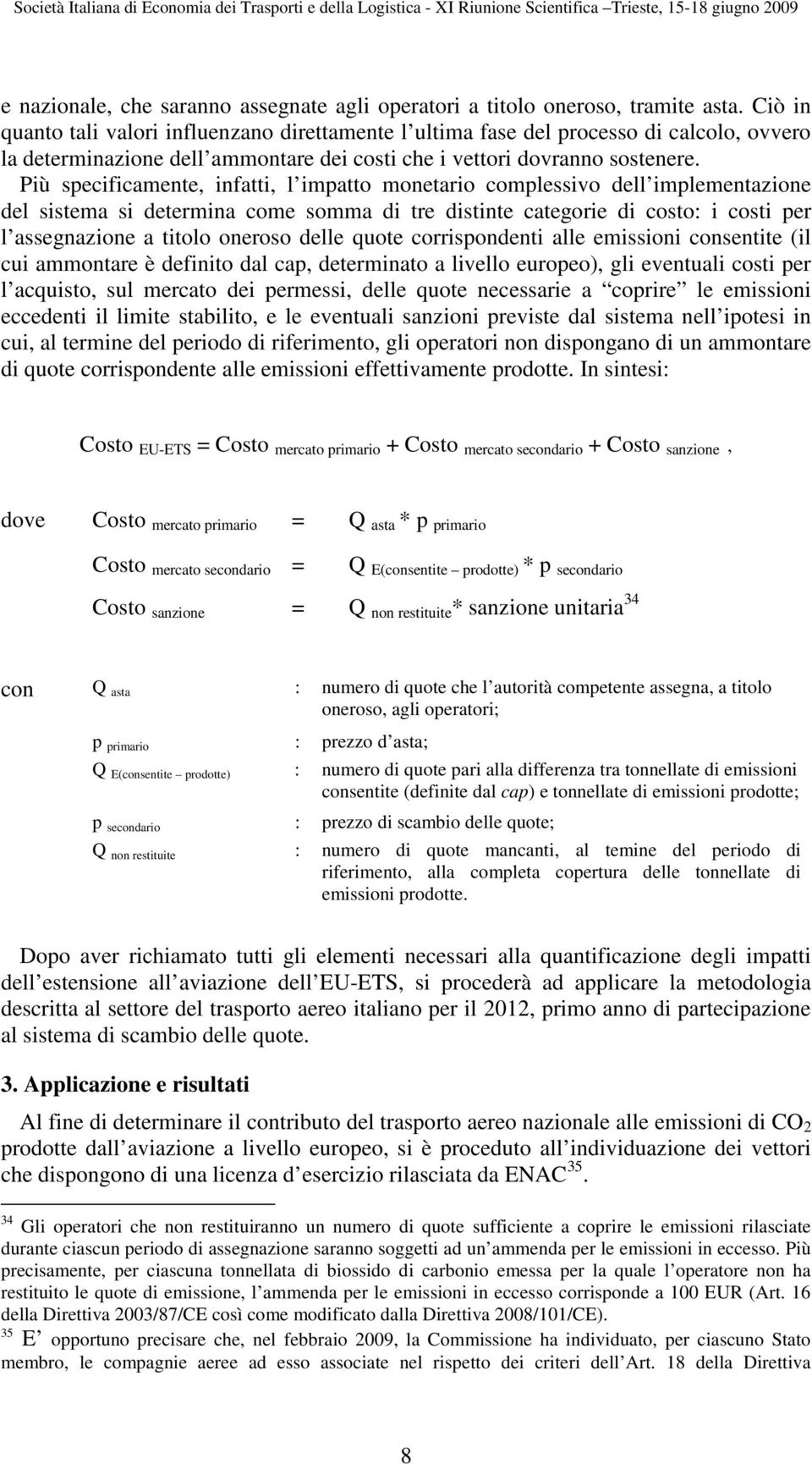 Più specificamente, infatti, l impatto monetario complessivo dell implementazione del sistema si determina come somma di tre distinte categorie di costo: i costi per l assegnazione a titolo oneroso