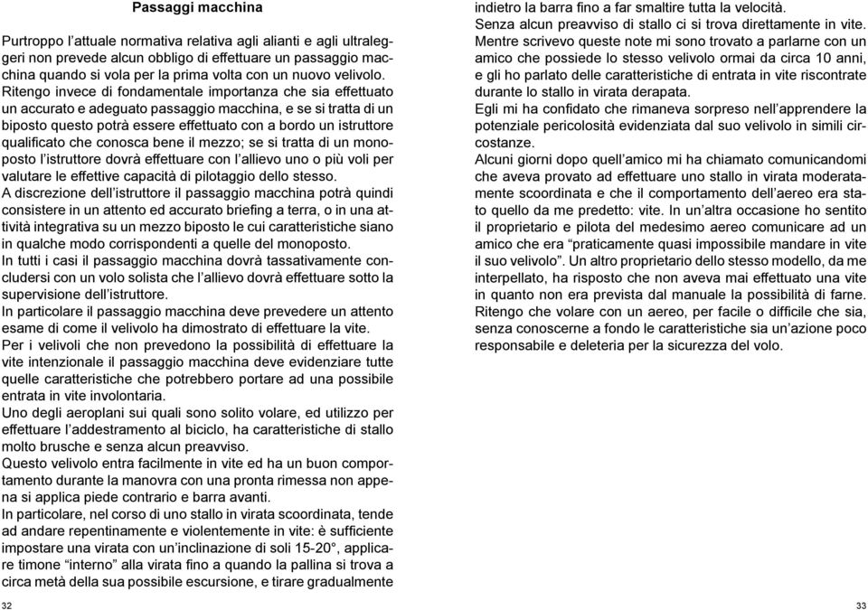 Ritengo invece di fondamentale importanza che sia effettuato un accurato e adeguato passaggio macchina, e se si tratta di un biposto questo potrà essere effettuato con a bordo un istruttore