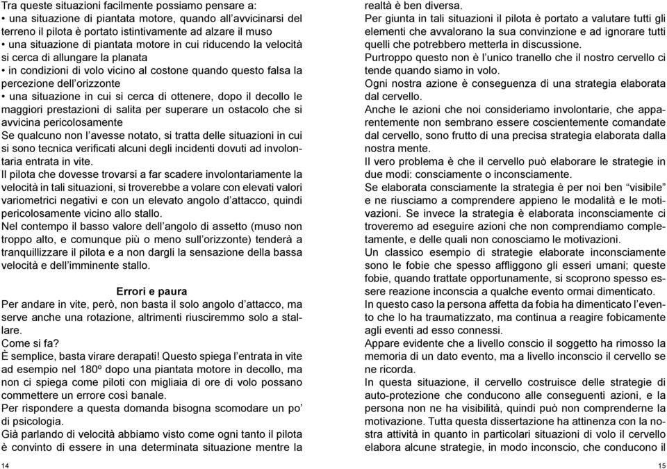 di ottenere, dopo il decollo le maggiori prestazioni di salita per superare un ostacolo che si avvicina pericolosamente Se qualcuno non l avesse notato, si tratta delle situazioni in cui si sono