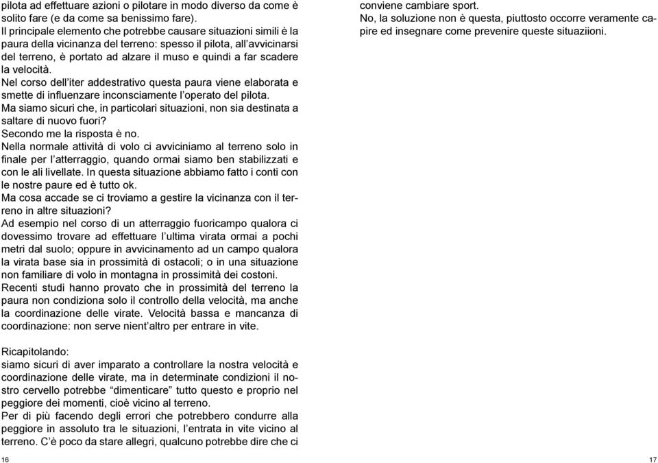 la velocità. Nel corso dell iter addestrativo questa paura viene elaborata e smette di influenzare inconsciamente l operato del pilota.