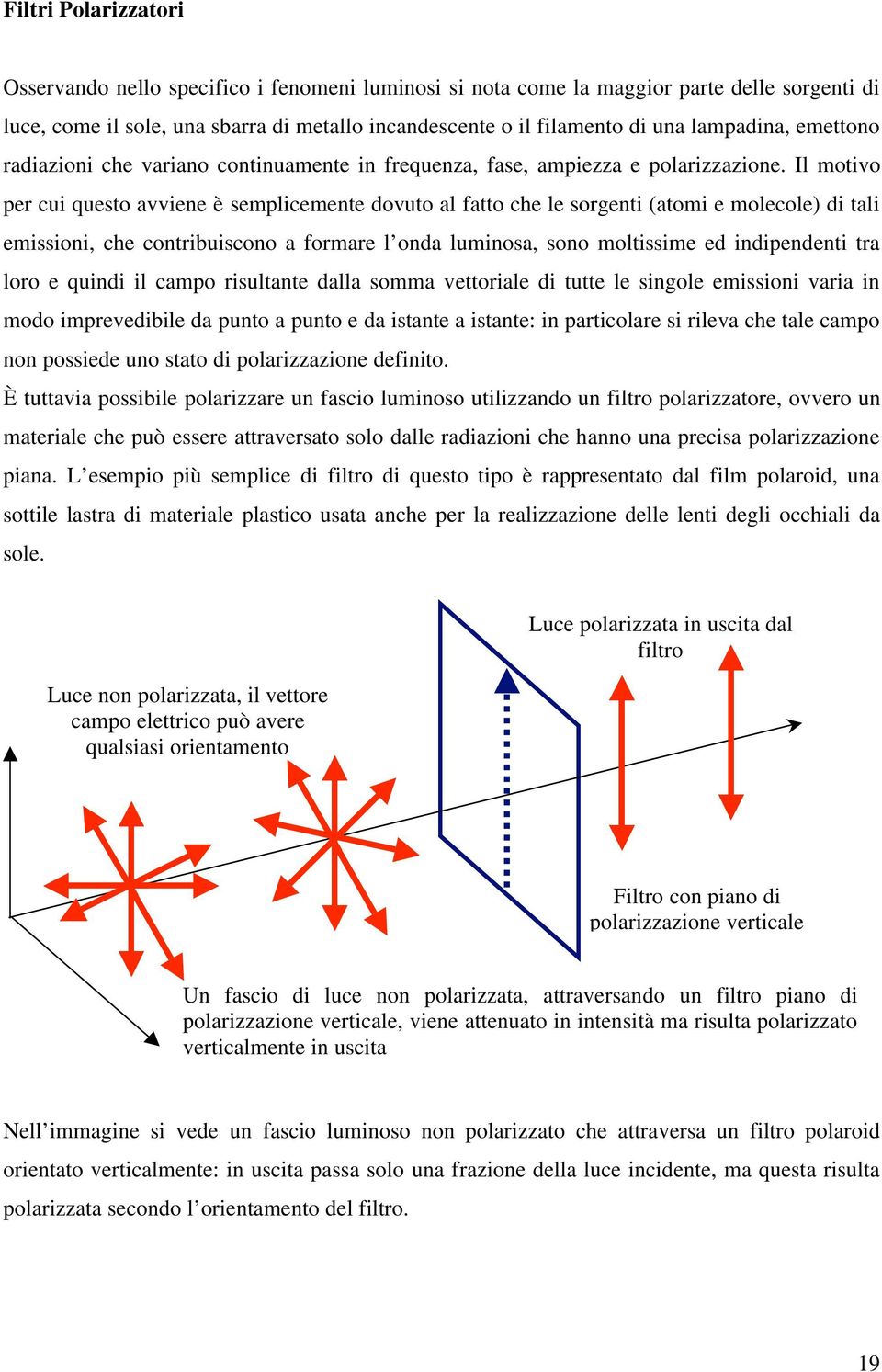 Il motivo per cui questo avviene è semplicemente dovuto al fatto che le sorgenti (atomi e molecole) di tali emissioni, che contribuiscono a formare l onda luminosa, sono moltissime ed indipendenti