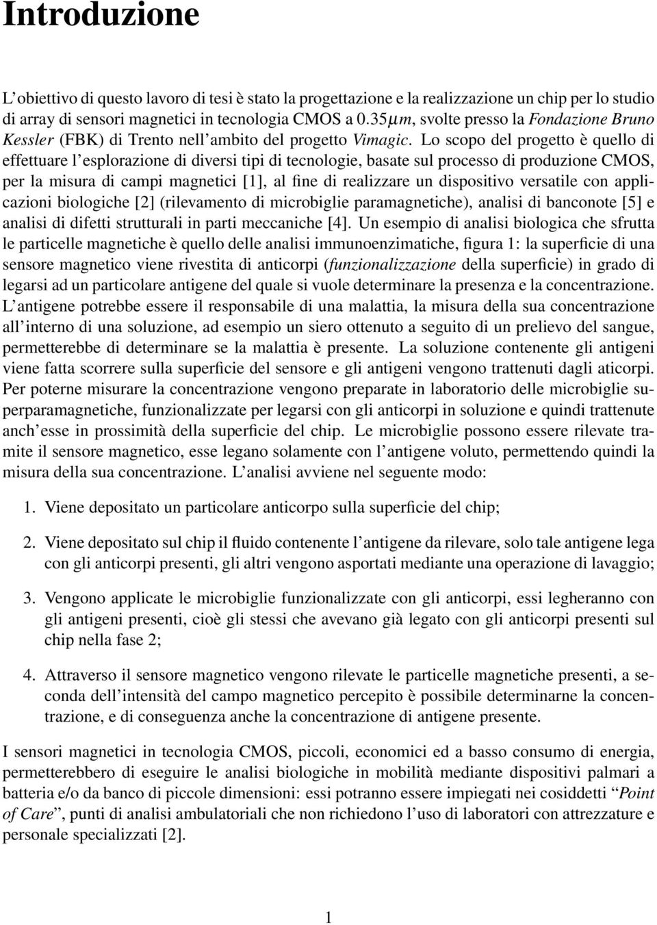 Lo scopo del progetto è quello di effettuare l esplorazione di diversi tipi di tecnologie, basate sul processo di produzione CMOS, per la misura di campi magnetici [1], al fine di realizzare un