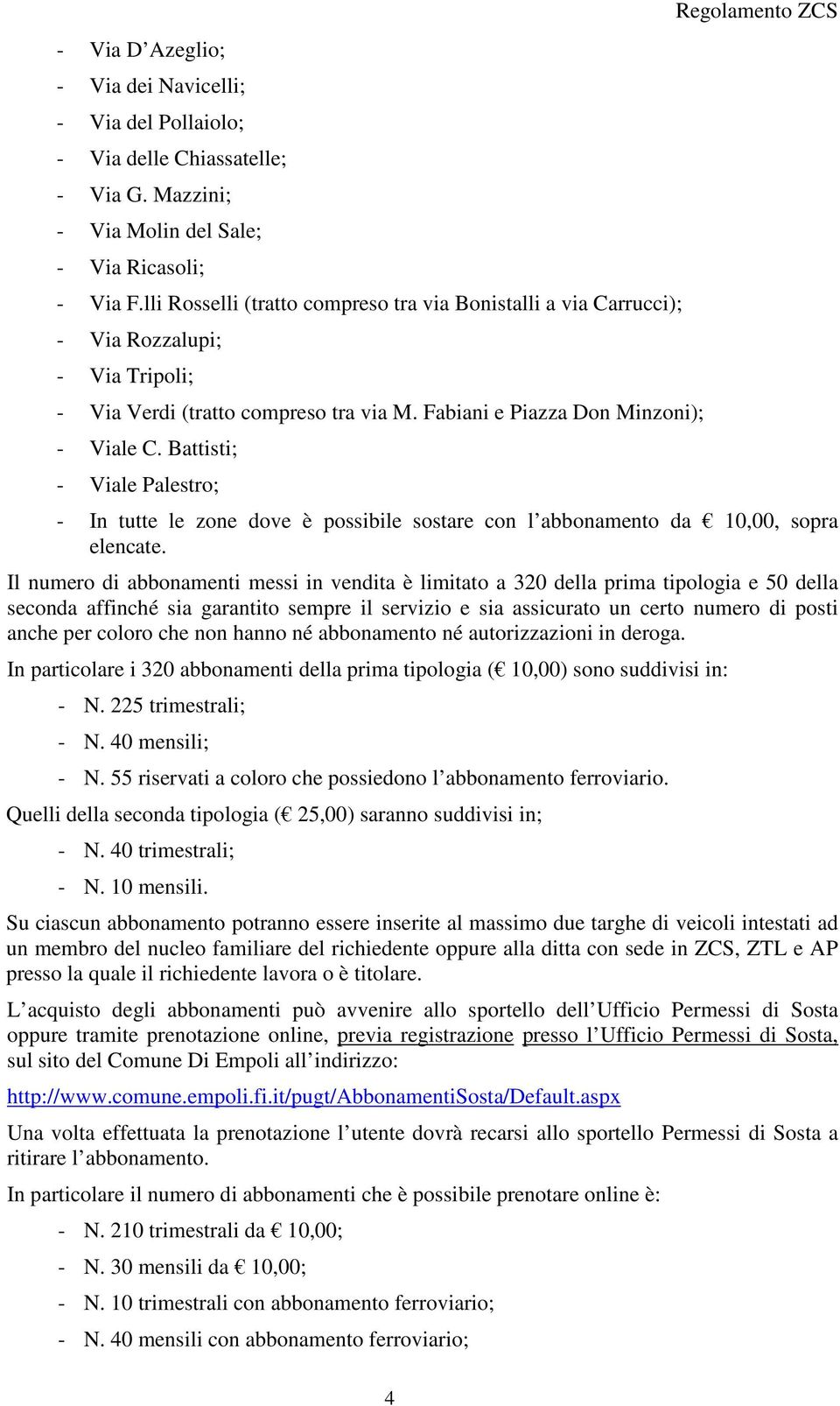 Battisti; - Viale Palestro; - In tutte le zone dove è possibile sostare con l abbonamento da 10,00, sopra elencate.