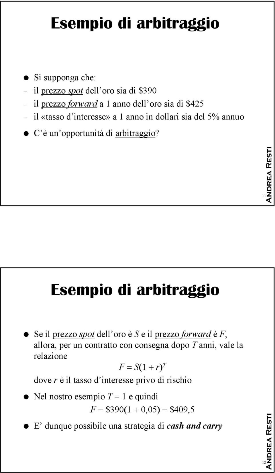 11 Esempio di arbitraggio Se il prezzo spot dell oro è S e il prezzo forward è F, allora, per un contratto con consegna dopo T anni,