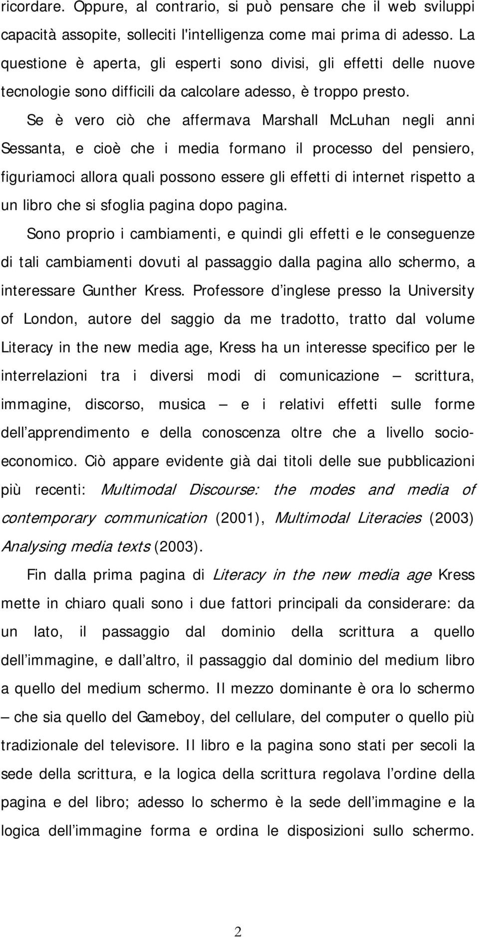 Se è vero ciò che affermava Marshall McLuhan negli anni Sessanta, e cioè che i media formano il processo del pensiero, figuriamoci allora quali possono essere gli effetti di internet rispetto a un