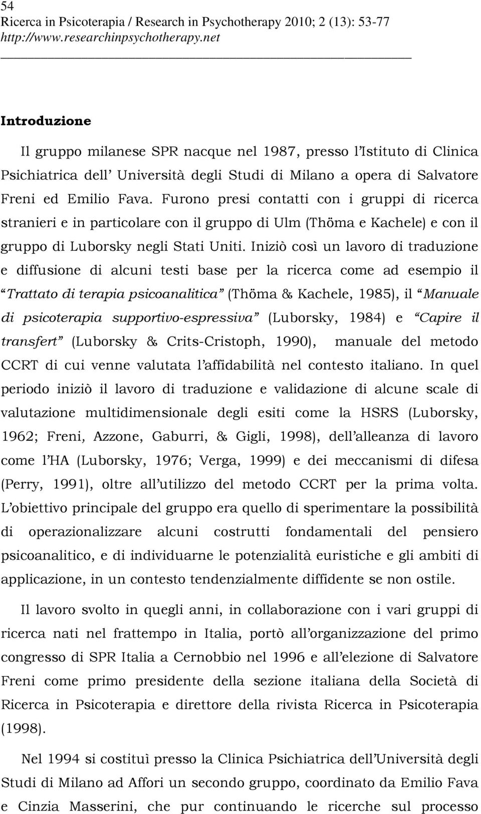 Iniziò così un lavoro di traduzione e diffusione di alcuni testi base per la ricerca come ad esempio il Trattato di terapia psicoanalitica (Thöma & Kachele, 1985), il Manuale di psicoterapia