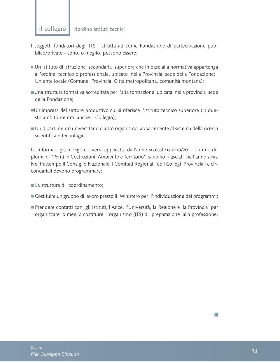 comunità montana); Una struttura formativa accreditata per l alta formazione ubicata nella provincia sede della Fondazione; Un impresa del settore produttivo cui si riferisce l istituto tecnico