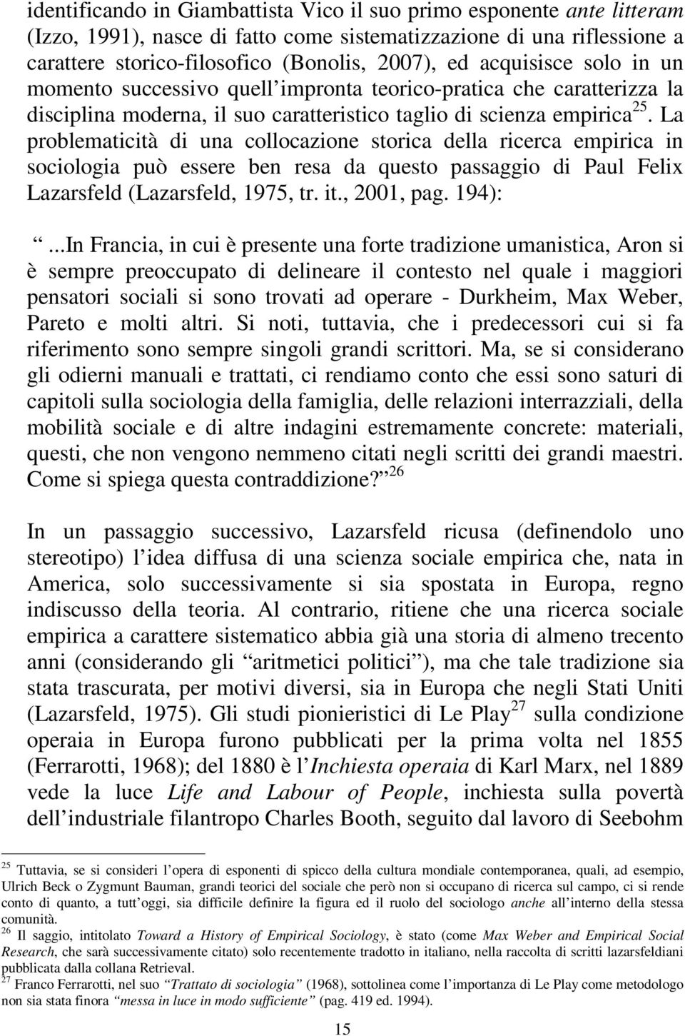 La problematicità di una collocazione storica della ricerca empirica in sociologia può essere ben resa da questo passaggio di Paul Felix Lazarsfeld (Lazarsfeld, 1975, tr. it., 2001, pag. 194):.