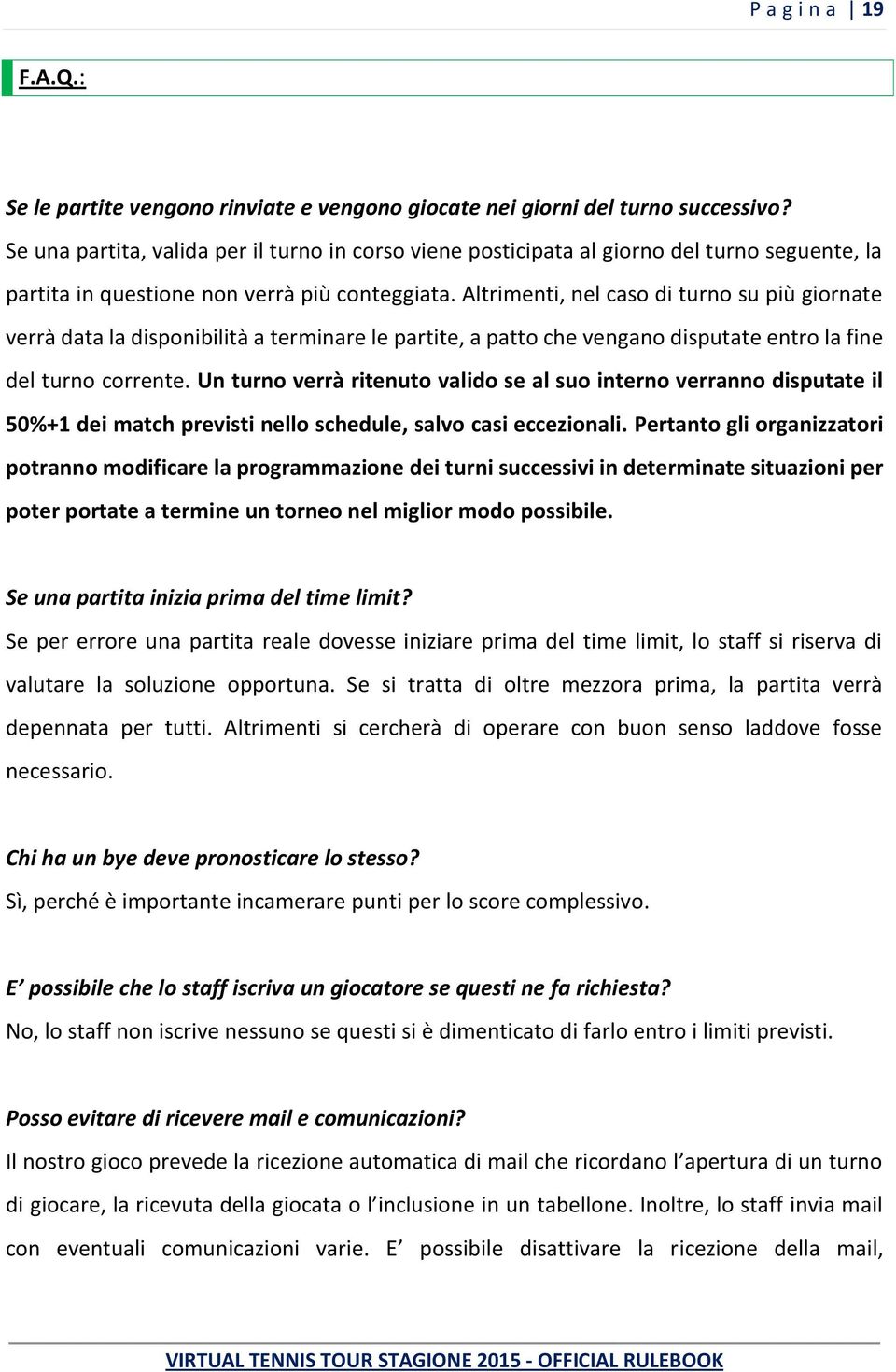 Altrimenti, nel caso di turno su più giornate verrà data la disponibilità a terminare le partite, a patto che vengano disputate entro la fine del turno corrente.