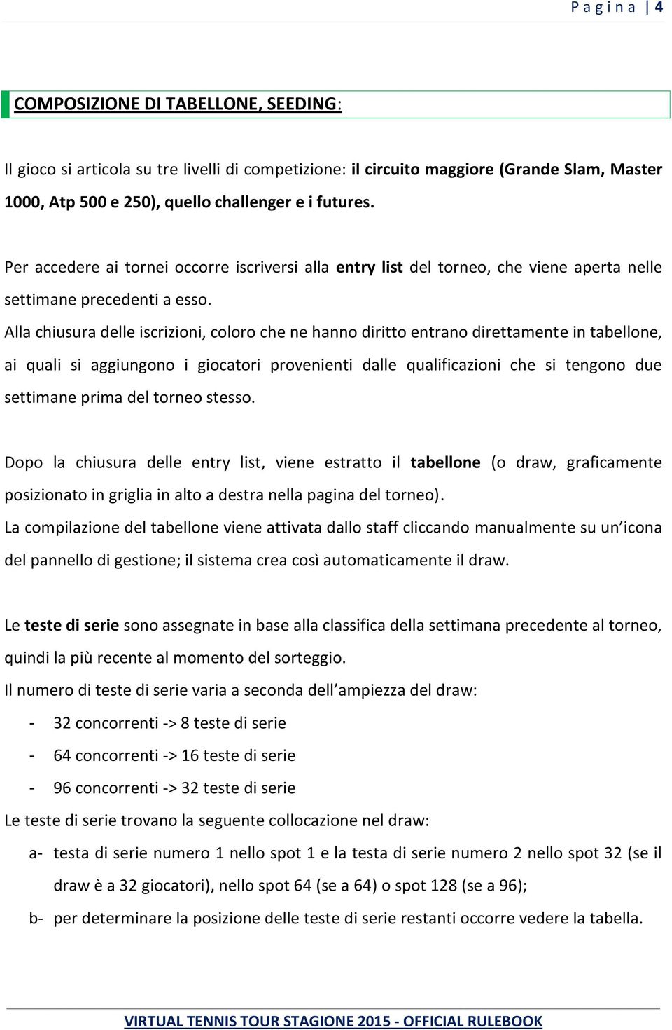 Alla chiusura delle iscrizioni, coloro che ne hanno diritto entrano direttamente in tabellone, ai quali si aggiungono i giocatori provenienti dalle qualificazioni che si tengono due settimane prima