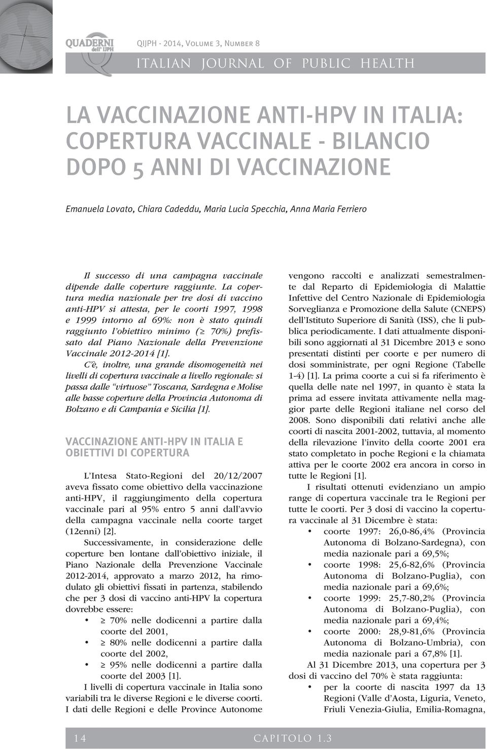 La copertura media nazionale per tre dosi di vaccino anti-hpv si attesta, per le coorti 1997, 1998 e 1999 intorno al 69%: non è stato quindi raggiunto l obiettivo minimo ( 70%) prefissato dal Piano