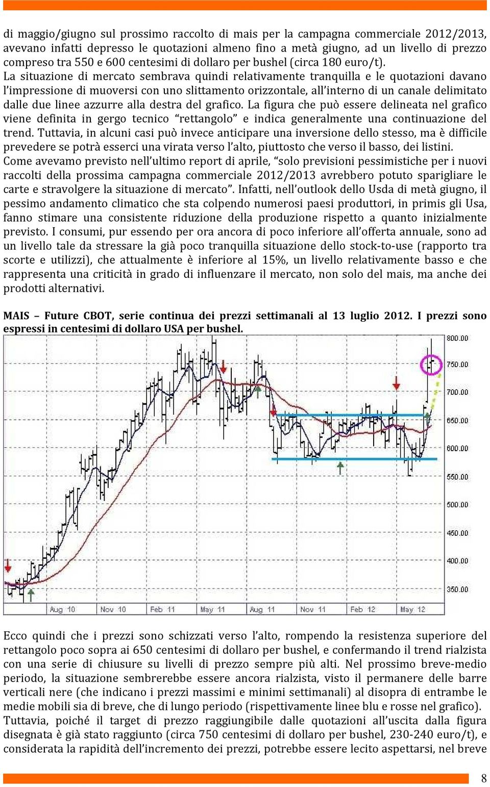 La situazione di mercato sembrava quindi relativamente tranquilla e le quotazioni davano l impressione di muoversi con uno slittamento orizzontale, all interno di un canale delimitato dalle due linee