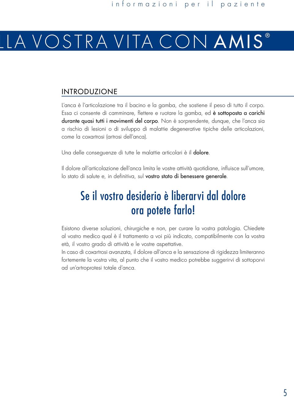 Non è sorprendente, dunque, che l anca sia a rischio di lesioni o di sviluppo di malattie degenerative tipiche delle articolazioni, come la coxartrosi (artrosi dell anca).