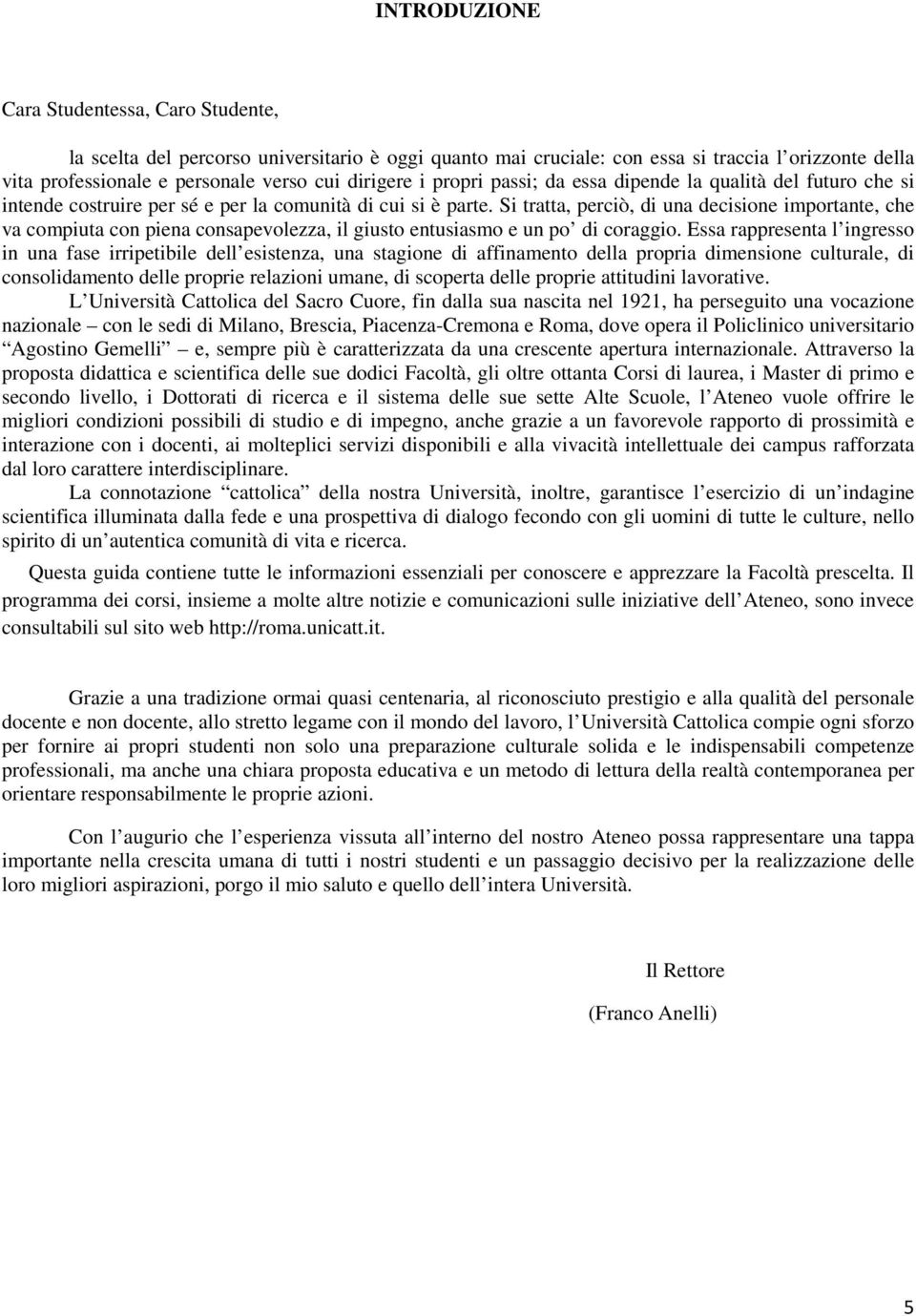 Si tratta, perciò, di una decisione importante, che va compiuta con piena consapevolezza, il giusto entusiasmo e un po di coraggio.