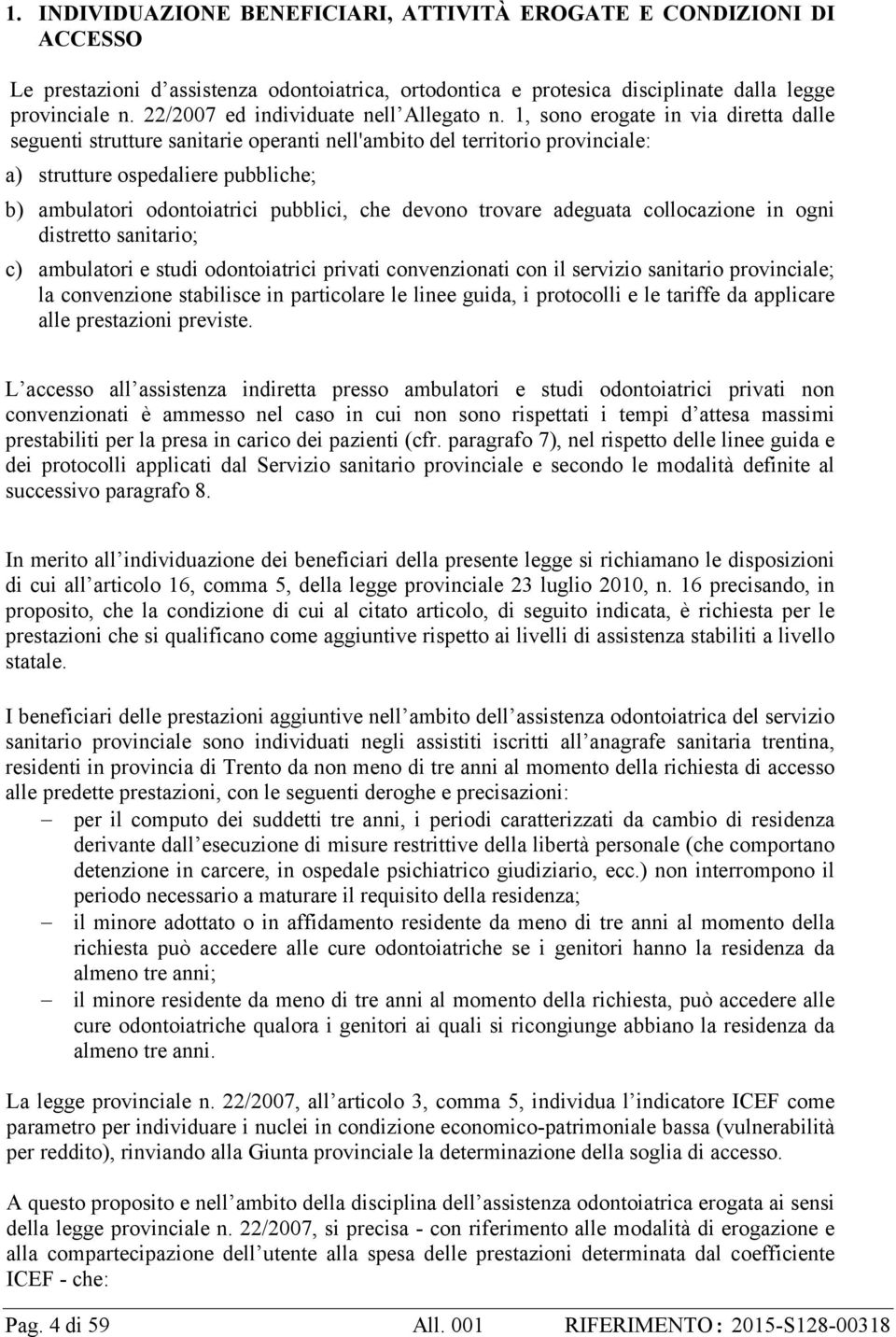 1, sono erogate in via diretta dalle seguenti strutture sanitarie operanti nell'ambito del territorio provinciale: a) strutture ospedaliere pubbliche; b) ambulatori odontoiatrici pubblici, che devono