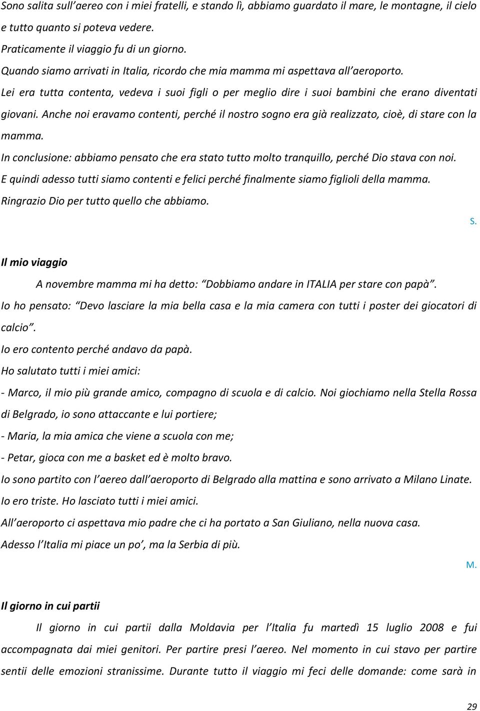 Anche noi eravamo contenti, perché il nostro sogno era già realizzato, cioè, di stare con la mamma. In conclusione: abbiamo pensato che era stato tutto molto tranquillo, perché Dio stava con noi.