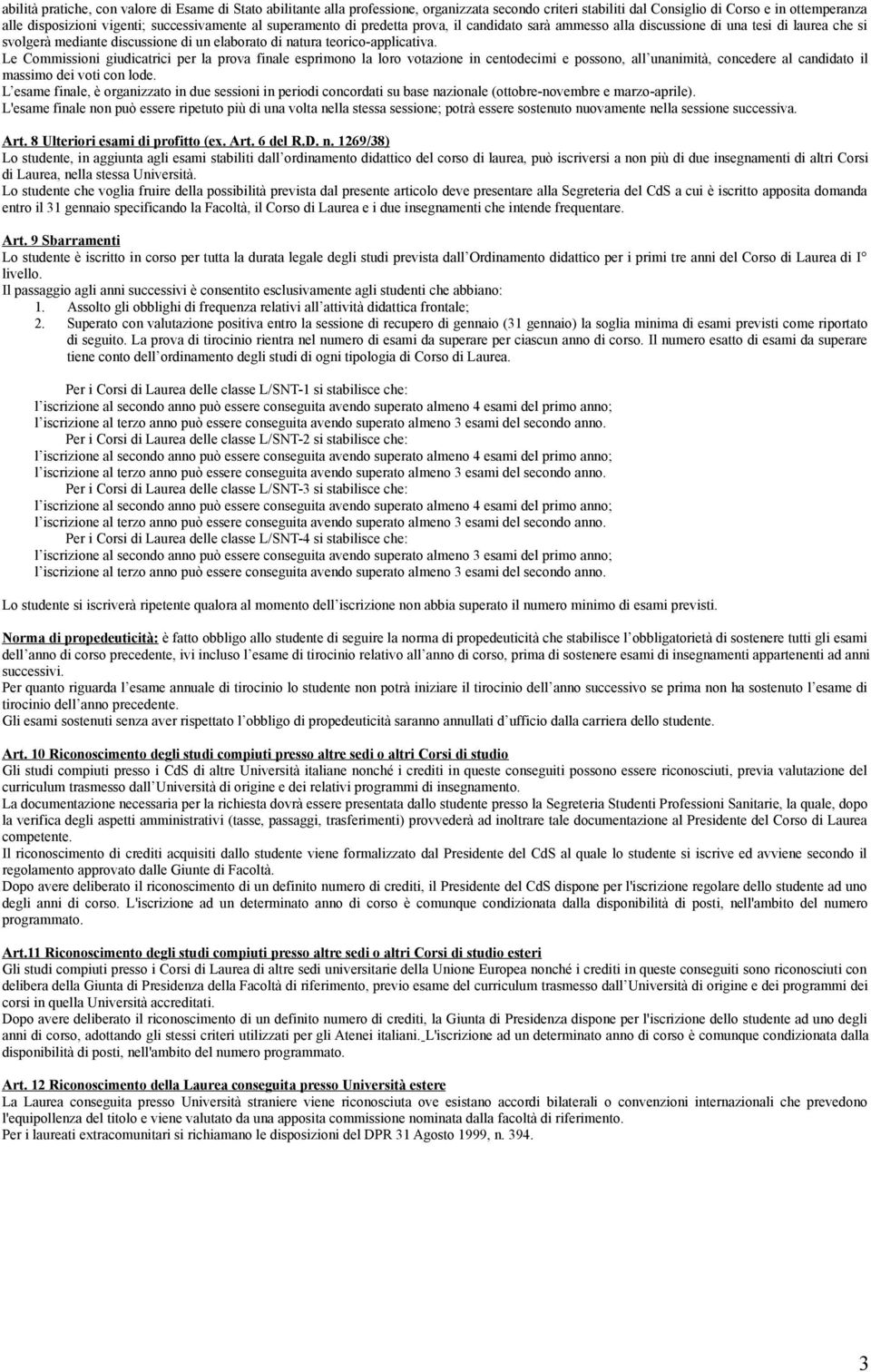 Le Commissioni giudicatrici per la prova finale esprimono la loro votazione in centodecimi e possono, all unanimità, concedere al candidato il massimo dei voti con lode.