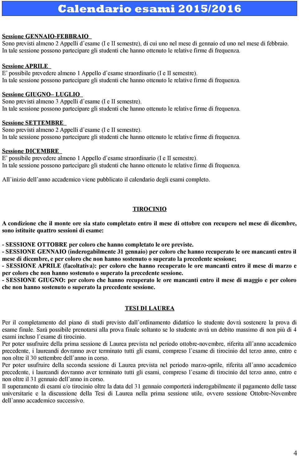 In tale sessione possono partecipare gli studenti che hanno ottenuto le relative firme di frequenza. Sessione GIUGNO LUGLIO Sono previsti almeno Appelli d esame (I e II semestre).