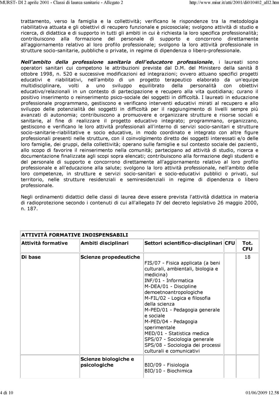 studio e ricerca, di didattica e di supporto in tutti gli ambiti in cui è richiesta la loro specifica professionalità; contribuiscono alla formazione del personale di supporto e concorrono