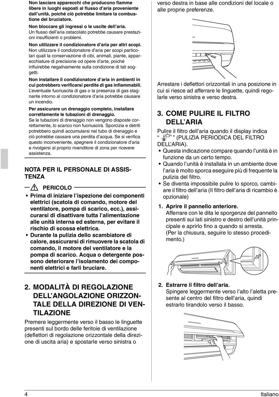 Non utilizzare il condizionatore d aria per scopi particolari quali la conservazione di cibi, animali, piante, apparecchiature di precisione od opere d arte, poiché influirebbe negativamente sulla