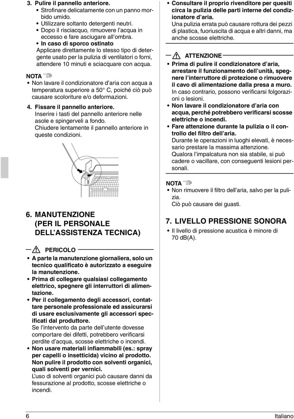 In caso di sporco ostinato Applicare direttamente lo stesso tipo di detergente usato per la pulizia di ventilatori o forni, attendere 10 minuti e sciacquare con acqua.