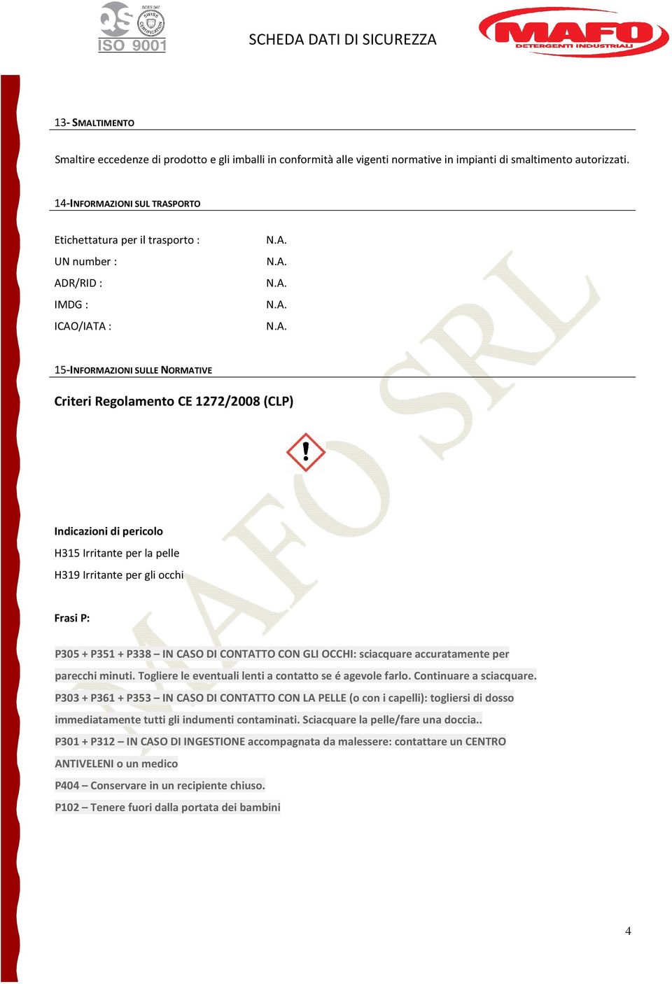 H315 Irritante per la pelle H319 Irritante per gli occhi Frasi P: P305 + P351 + P338 IN CASO DI CONTATTO CON GLI OCCHI: sciacquare accuratamente per parecchi minuti.