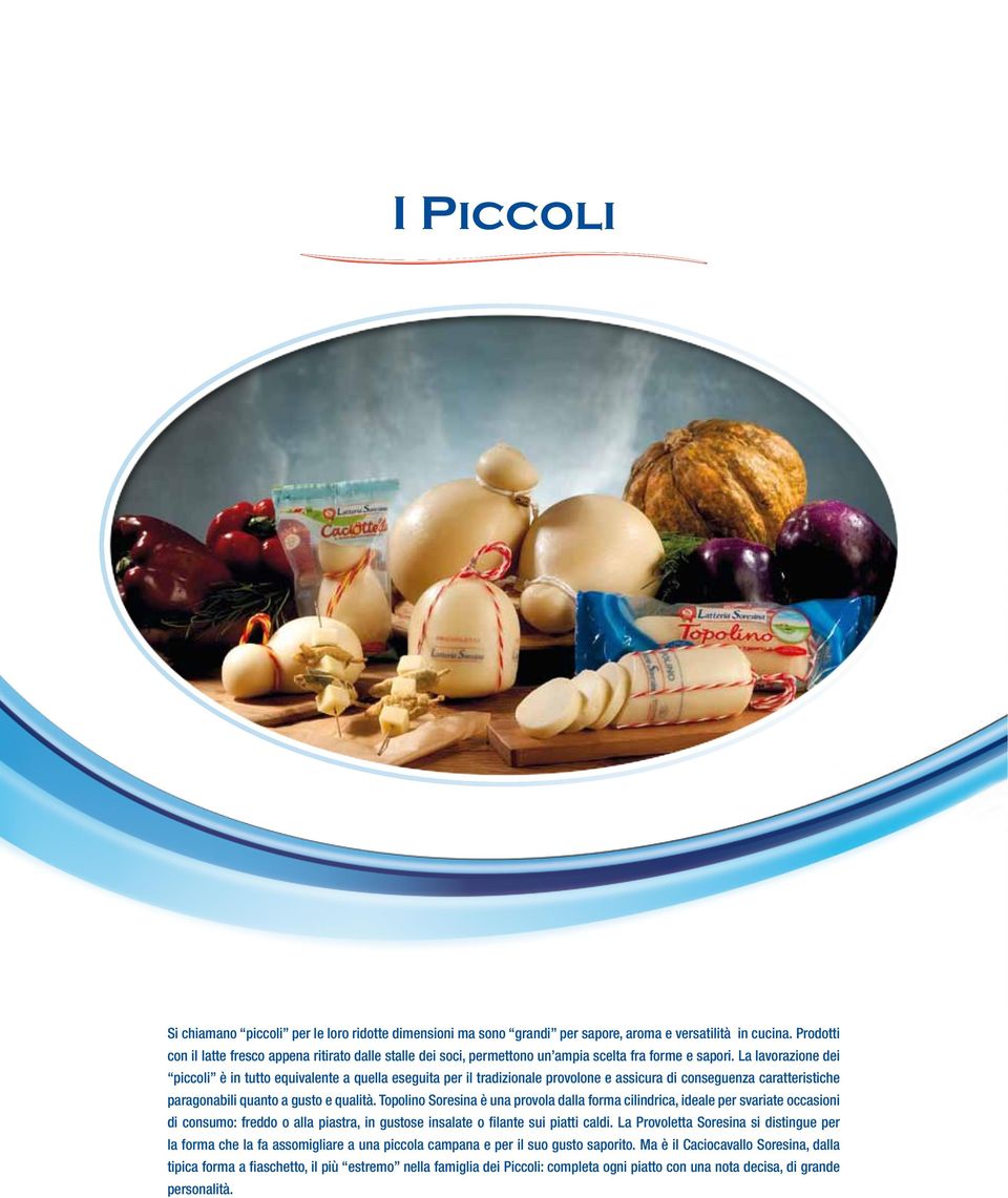 La lavorazione dei piccoli è in tutto equivalente a quella eseguita per il tradizionale provolone e assicura di conseguenza caratteristiche paragonabili quanto a gusto e qualità.