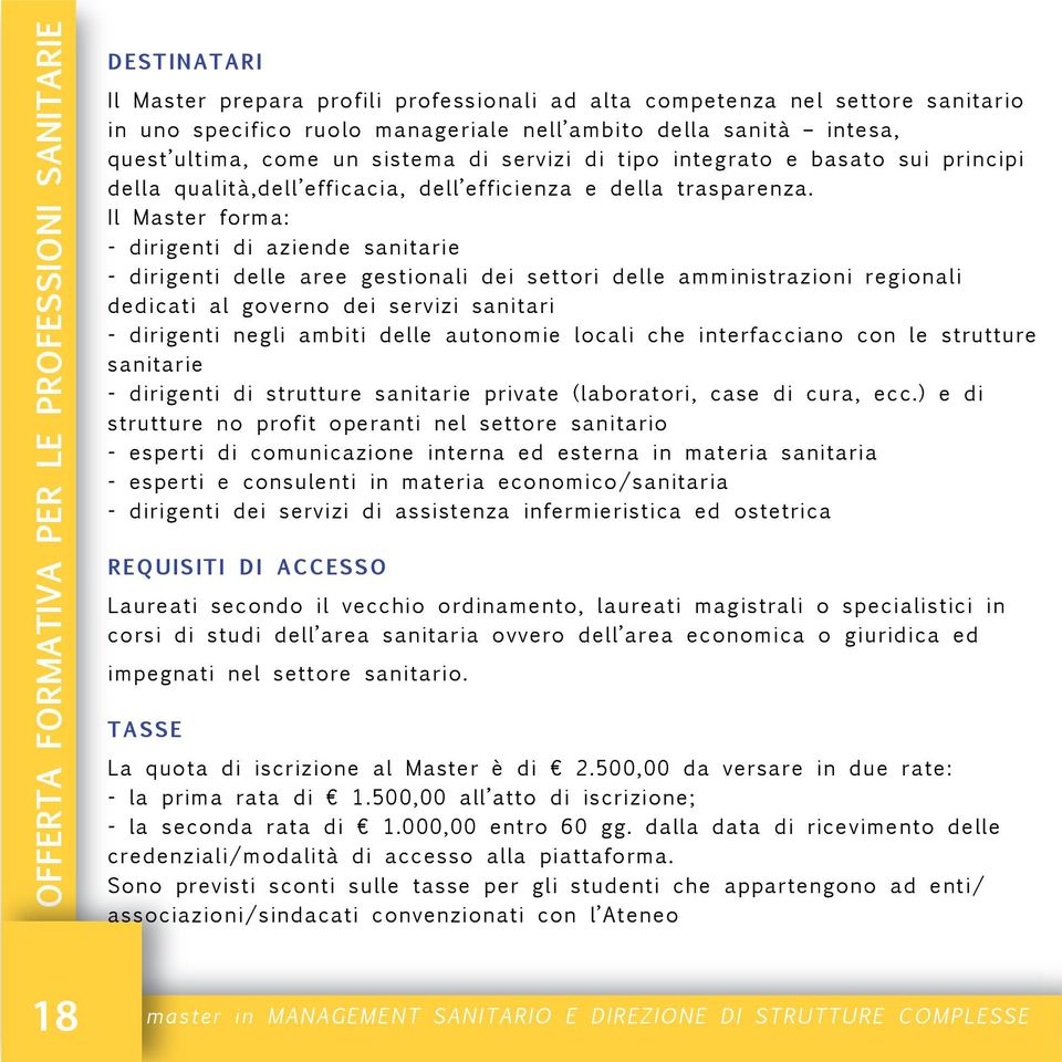 Il Master forma: - dirigenti di aziende sanitarie - dirigenti delle aree gestionali dei settori delle amministrazioni regionali dedicati al governo dei servizi sanitari - dirigenti negli ambiti delle