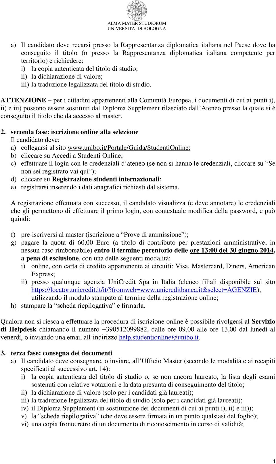 ATTENZIONE per i cittadini appartenenti alla Comunità Europea, i documenti di cui ai punti i), ii) e iii) possono essere sostituiti dal Diploma Supplement rilasciato dall Ateneo presso la quale si è