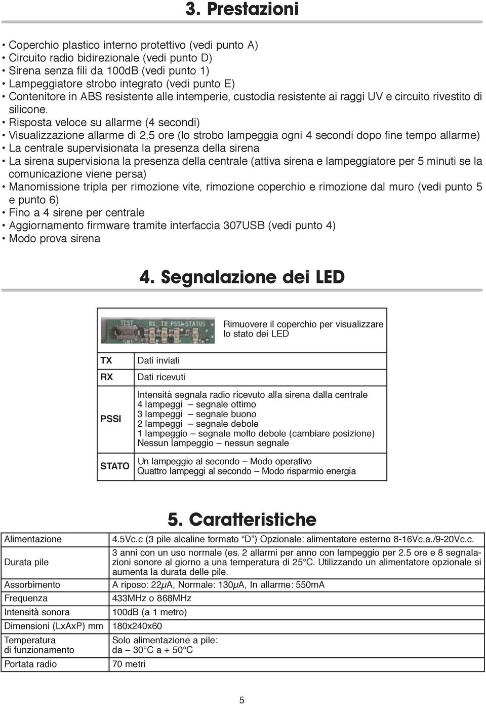 Risposta veloce su allarme (4 secondi) Visualizzazione allarme di 2,5 ore (lo strobo lampeggia ogni 4 secondi dopo fine tempo allarme) La centrale supervisionata la presenza della sirena La sirena