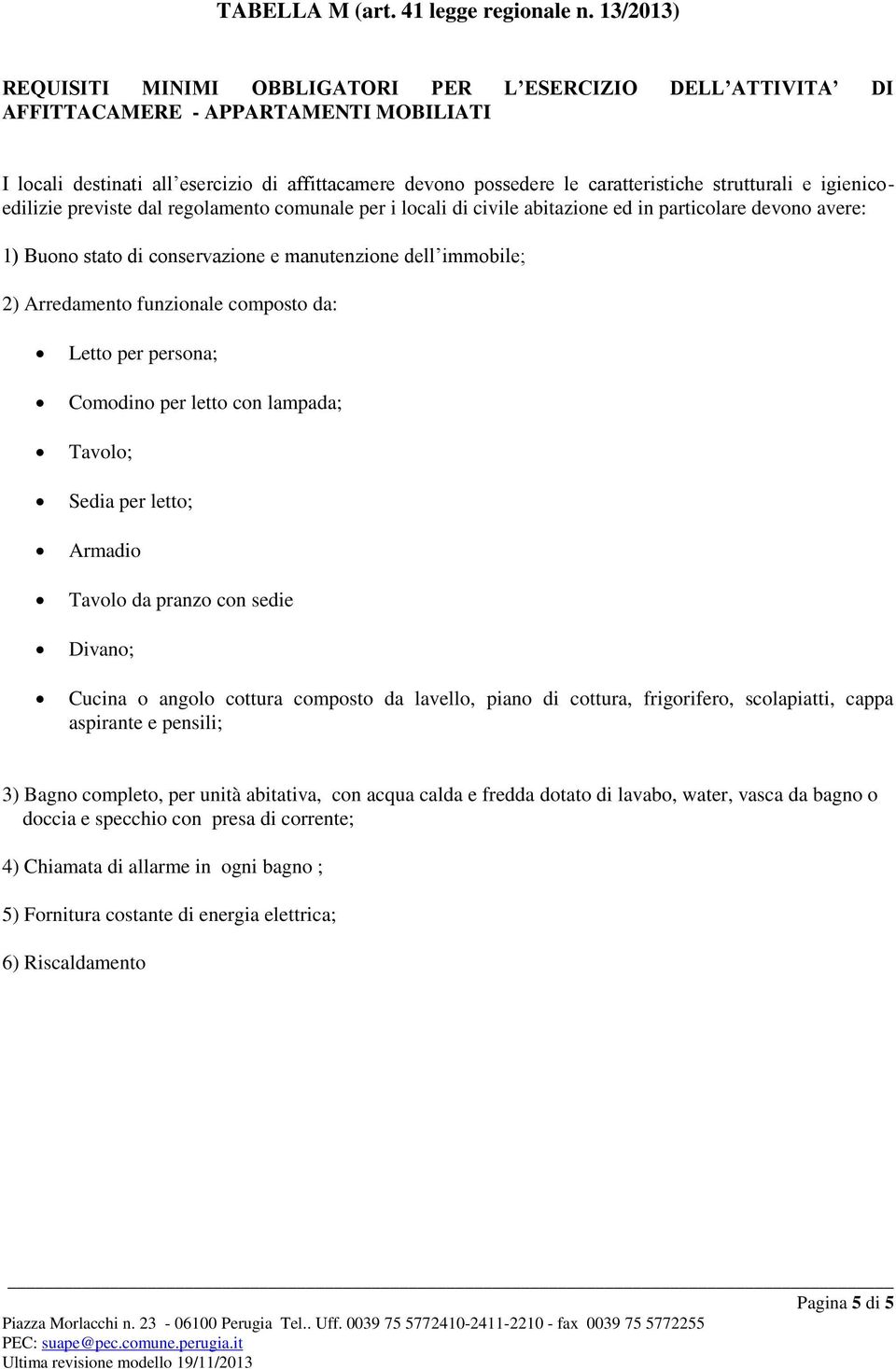 strutturali e igienicoedilizie previste dal regolamento comunale per i locali di civile abitazione ed in particolare devono avere: 1) Buono stato di conservazione e manutenzione dell immobile; 2)