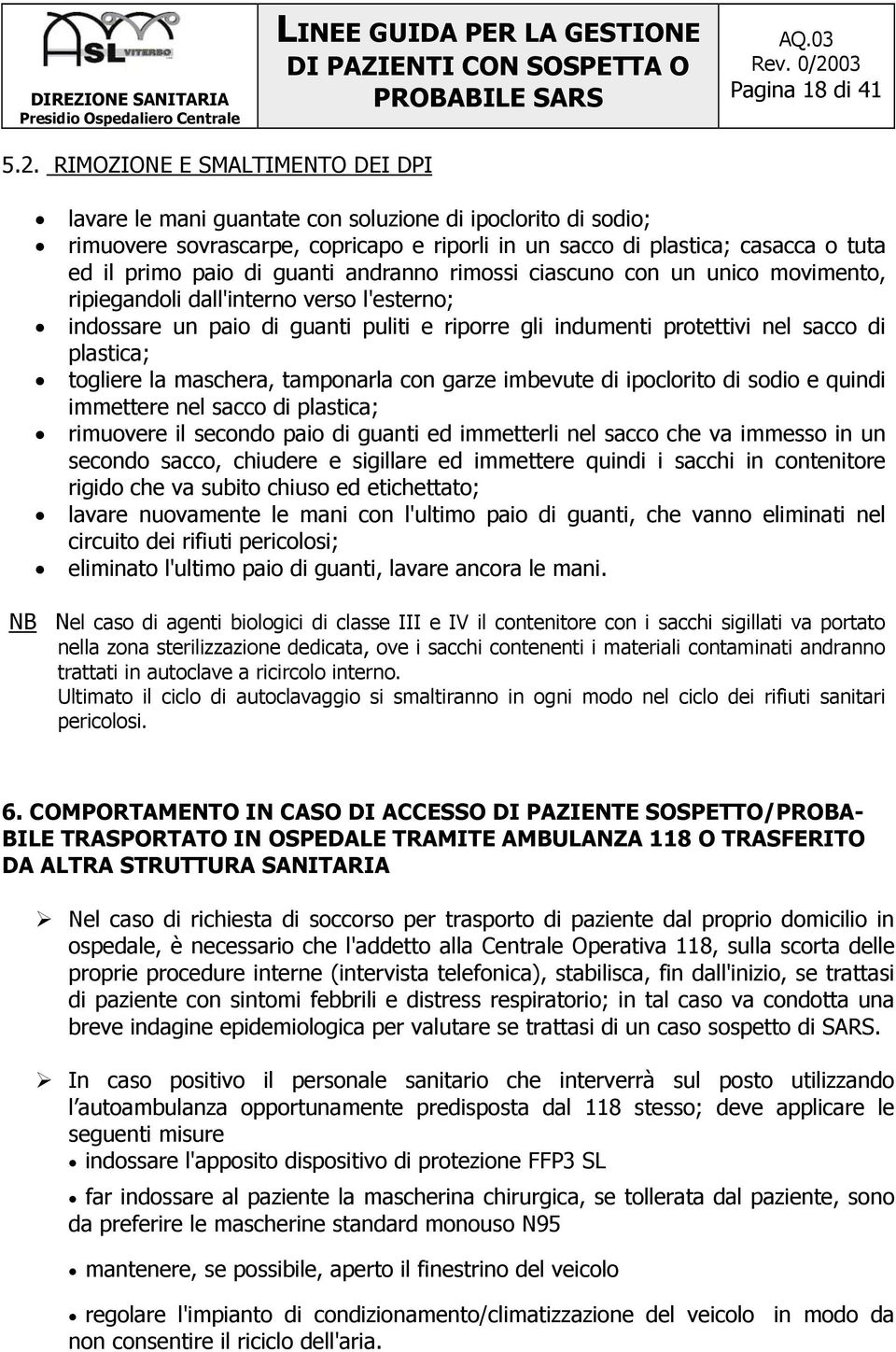 guanti andranno rimossi ciascuno con un unico movimento, ripiegandoli dall'interno verso l'esterno; indossare un paio di guanti puliti e riporre gli indumenti protettivi nel sacco di plastica;