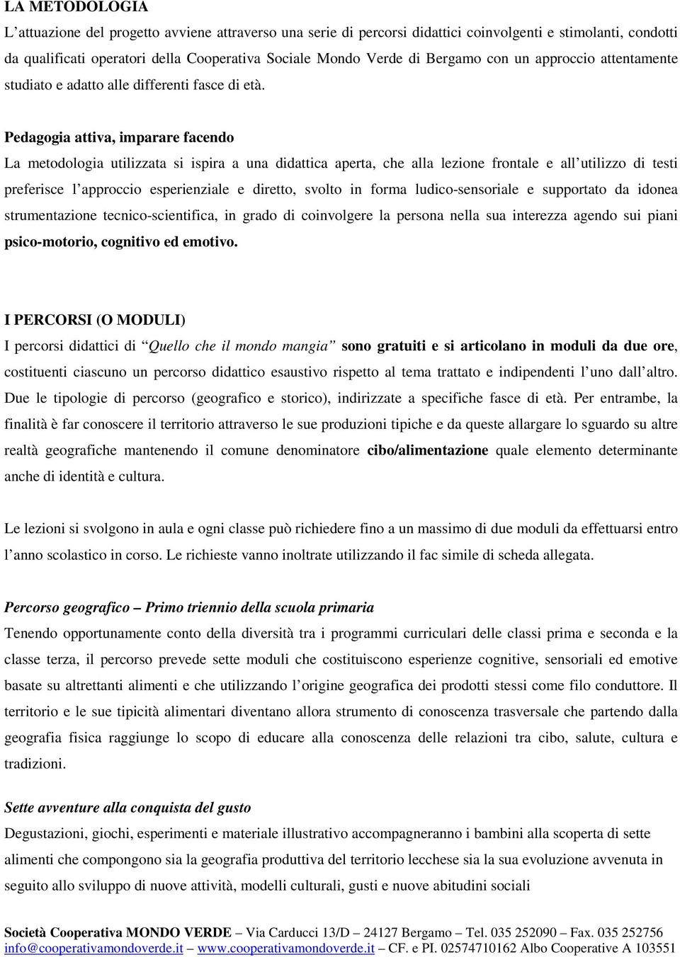 Pedagogia attiva, imparare facendo La metodologia utilizzata si ispira a una didattica aperta, che alla lezione frontale e all utilizzo di testi preferisce l approccio esperienziale e diretto, svolto