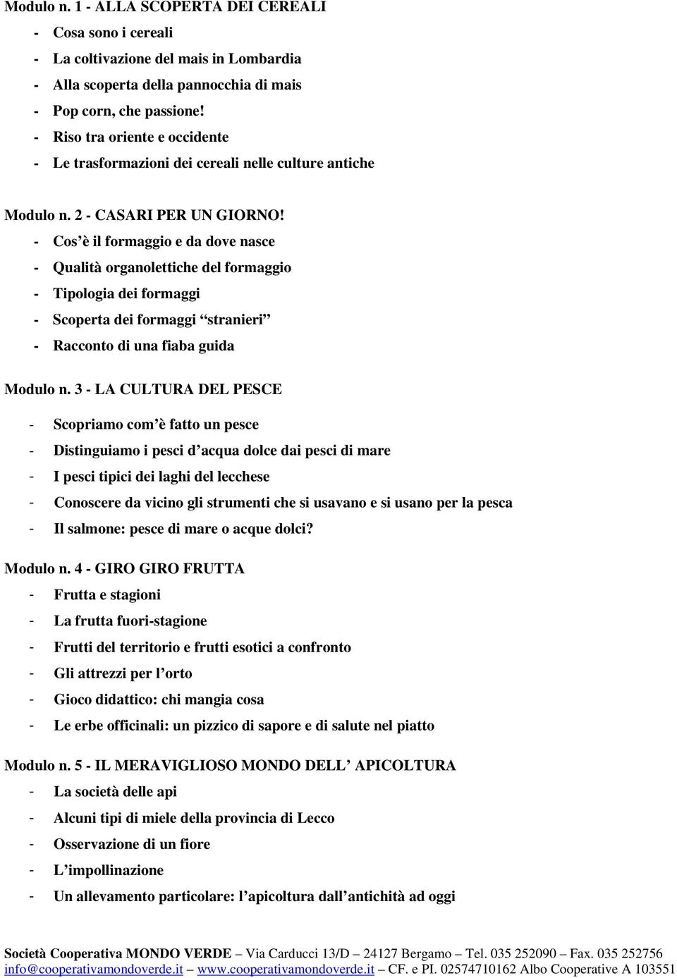 - Cos è il formaggio e da dove nasce - Qualità organolettiche del formaggio - Tipologia dei formaggi - Scoperta dei formaggi stranieri - Racconto di una fiaba guida Modulo n.