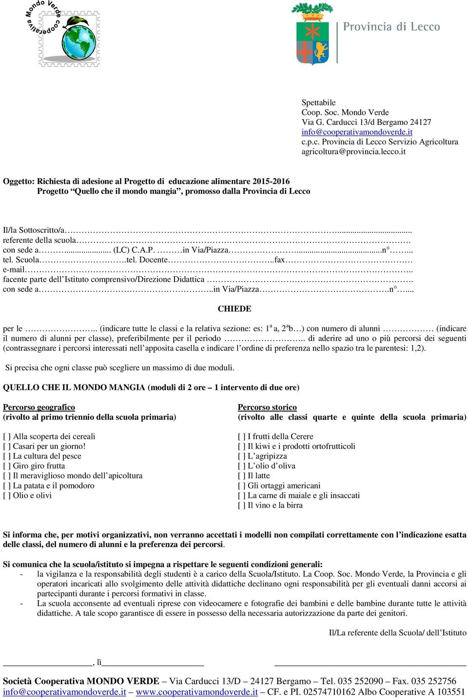 con sede a... (LC) C.A.P. in Via/Piazza...n... tel. Scuola.tel. Docente..fax e-mail.. facente parte dell Istituto comprensivo/direzione Didattica. con sede a..in Via/Piazza.n... CHIEDE per le.